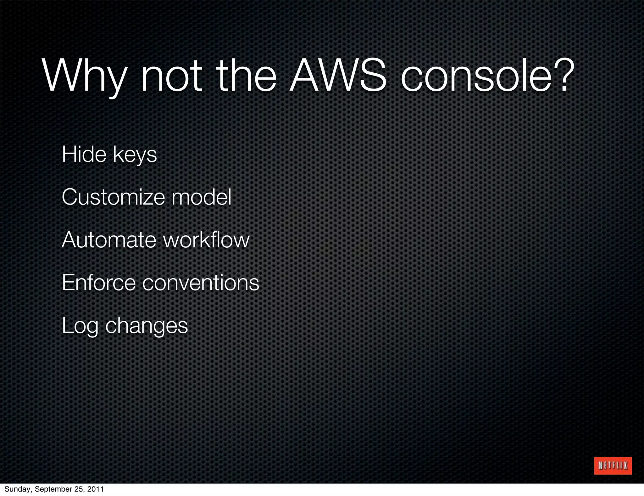 Why not the AWS console?
              Hide keys
              Customize model
              Automate workﬂow
              Enforce conventions
              Log changes




Sunday, September 25, 2011
 