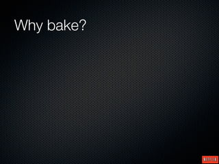 Why bake?
 