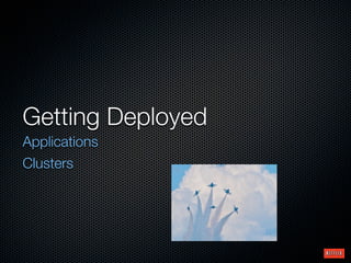 Getting Deployed
Applications
Clusters
 