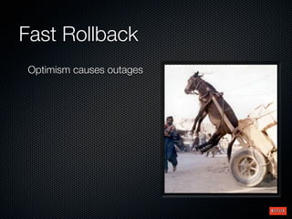 Fast Rollback
Optimism causes outages
 