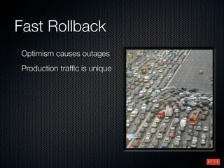 Fast Rollback
Optimism causes outages
Production trafﬁc is unique
 