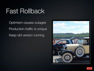 Fast Rollback
Optimism causes outages
Production trafﬁc is unique
Keep old version running
 