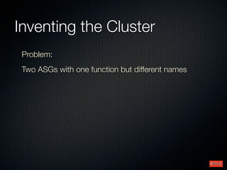 Inventing the Cluster
 Problem:
 Two ASGs with one function but different names
 