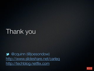 Thank you


   @cquinn (@joesondow)
http://www.slideshare.net/carleq
http://techblog.netﬂix.com
 