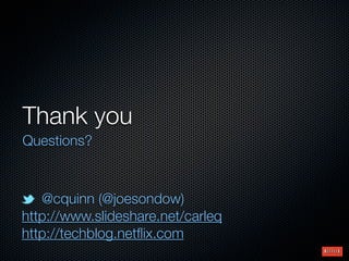 Thank you
Questions?



   @cquinn (@joesondow)
http://www.slideshare.net/carleq
http://techblog.netﬂix.com
 