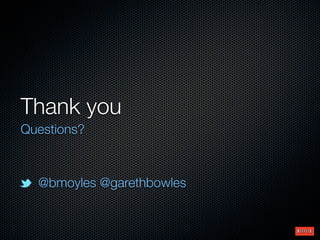 Thank you
Questions?



  @bmoyles @garethbowles
 
