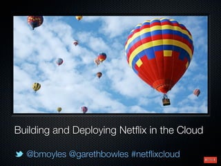 Building and Deploying Netﬂix in the Cloud

  @bmoyles @garethbowles #netﬂixcloud
 