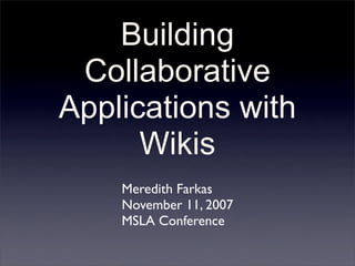 Building
 Collaborative
Applications with
      Wikis
    Meredith Farkas
    November 11, 2007
    MSLA Conference
