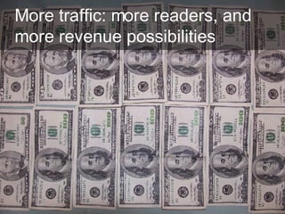 More traffic: more readers, and more revenue possibilities  