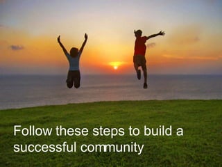 Follow these steps to build a successful community 