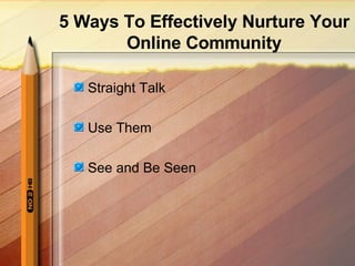 <ul><li>Straight Talk </li></ul><ul><li>Use Them </li></ul><ul><li>See and Be Seen </li></ul>5 Ways To Effectively Nurture...