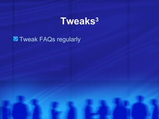 Tweaks 3 <ul><li>Tweak FAQs regularly </li></ul>