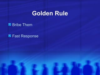 Golden Rule <ul><li>Bribe Them </li></ul><ul><li>Fast Response </li></ul>