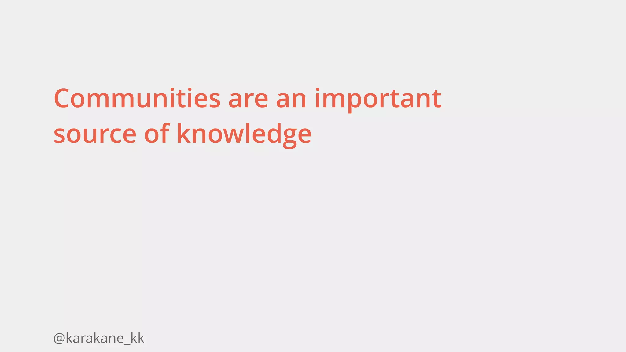 @karakane_kk
Communities are an important
source of knowledge
 