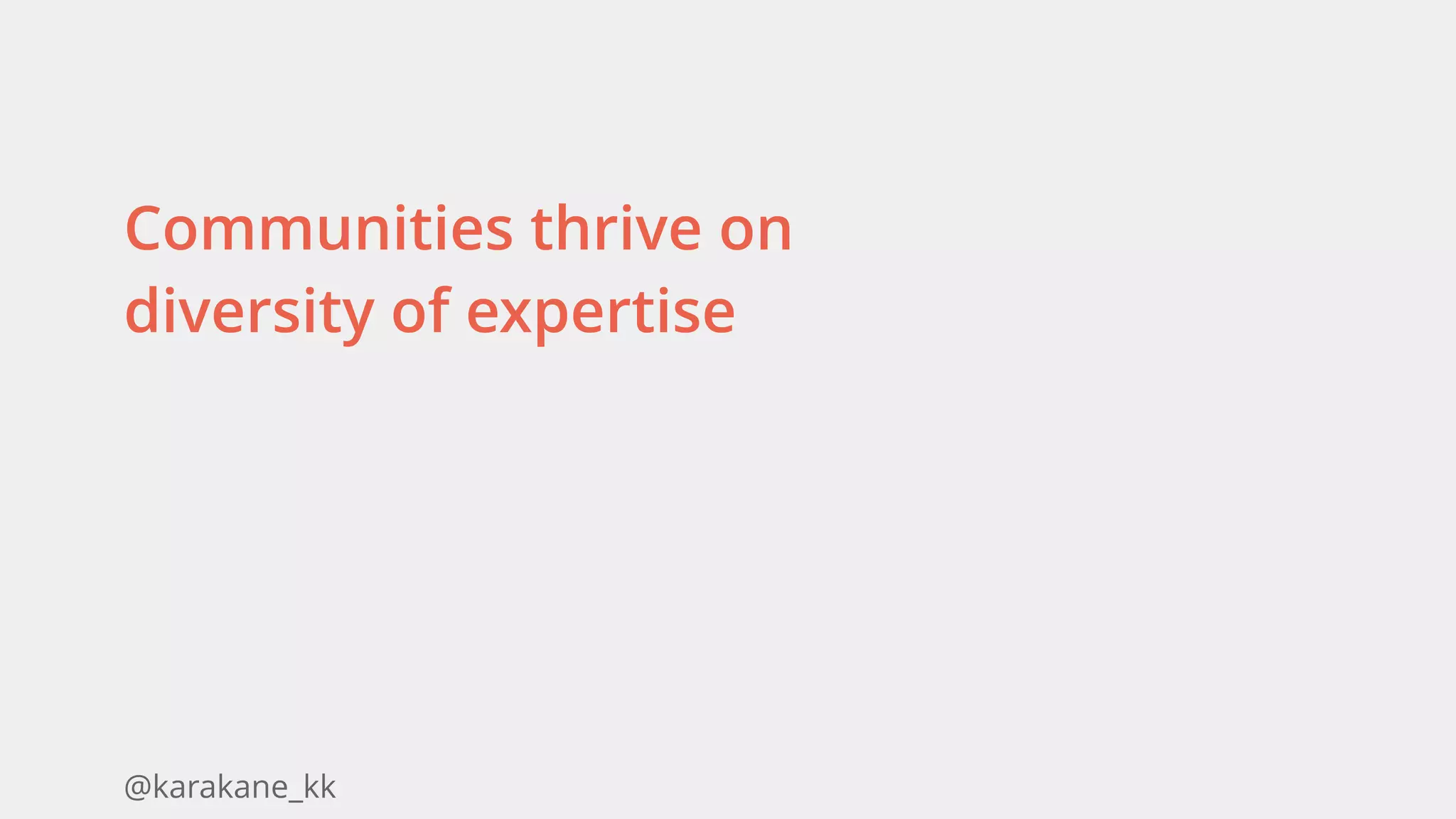 @karakane_kk
Communities thrive on
diversity of expertise
 