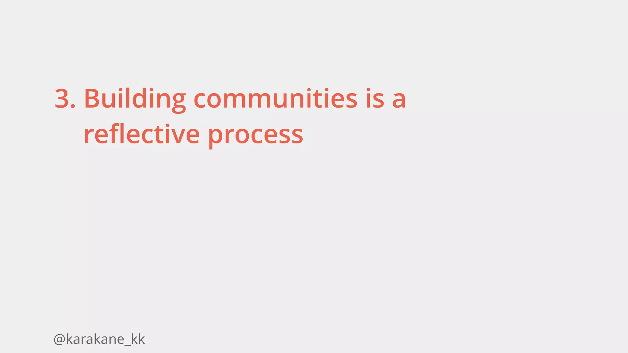 @karakane_kk
3. Building communities is a
reflective process
 