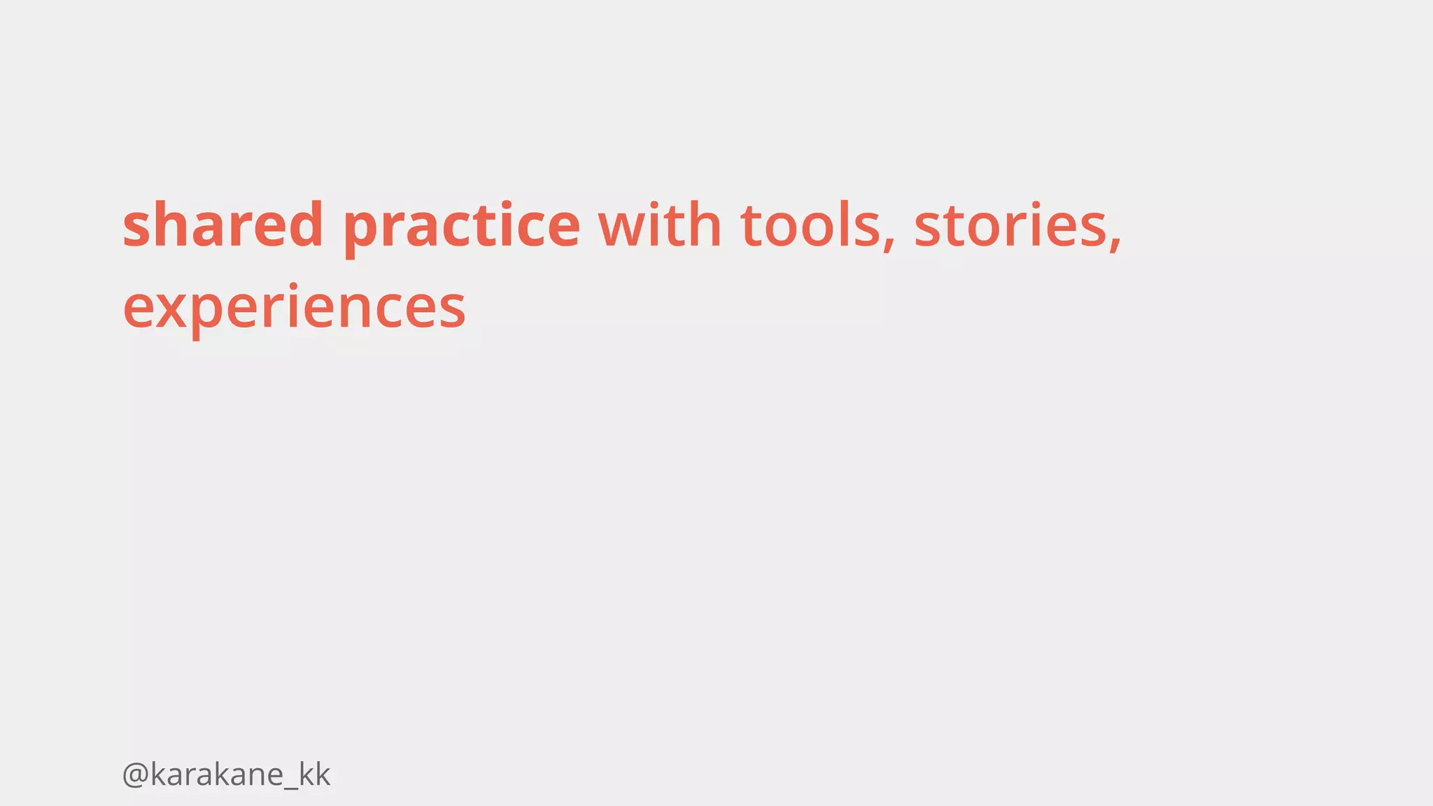 @karakane_kk
shared practice with tools, stories,
experiences 
 
 
