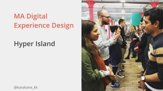@karakane_kk
MA Digital
Experience Design
Hyper Island 
 