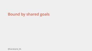 @karakane_kk
Bound by shared goals
 