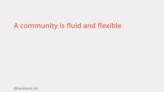 @karakane_kk
A community is fluid and flexible
 