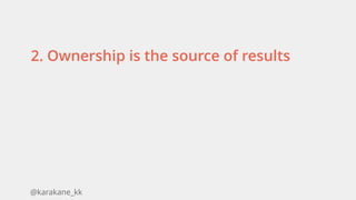 @karakane_kk
2. Ownership is the source of results
 