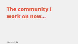 @karakane_kk
The community I
work on now...
 