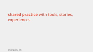 @karakane_kk
shared practice with tools, stories,
experiences 
 
 