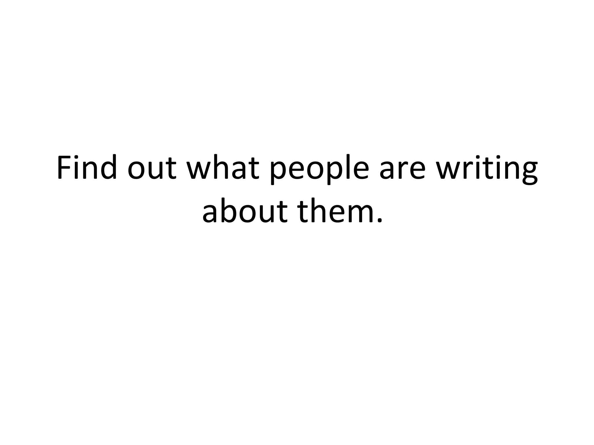 Find out what people are writing about them.  