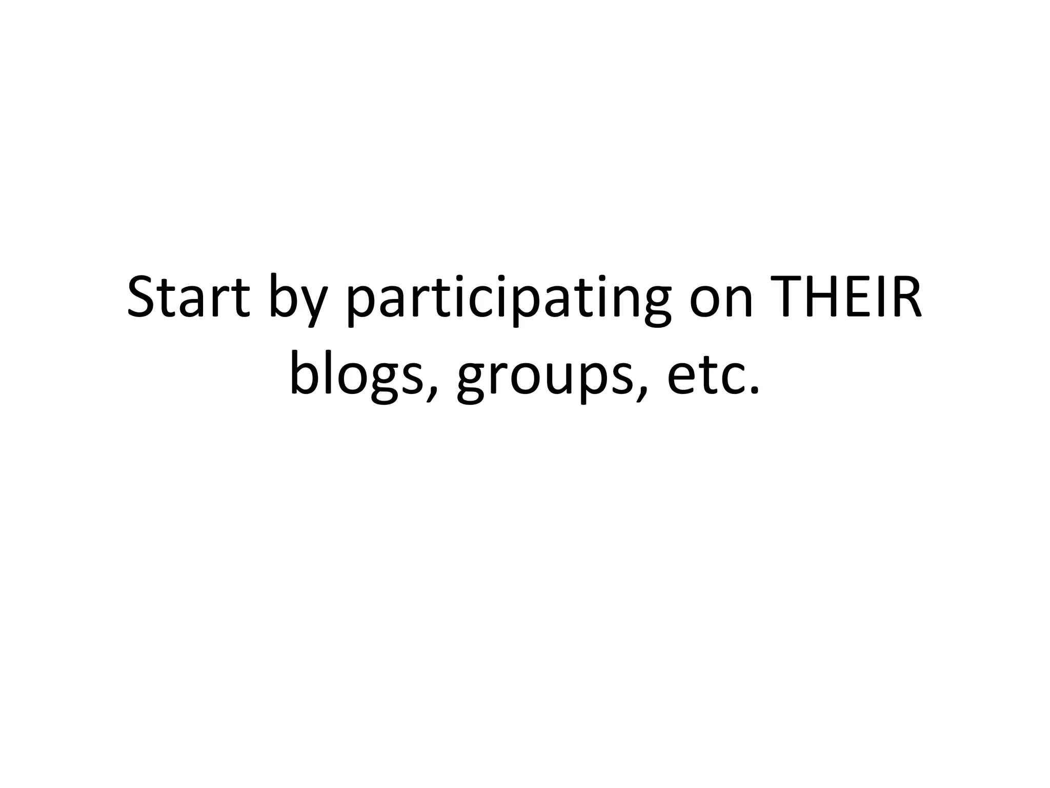 Start by participating on THEIR blogs, groups, etc. 