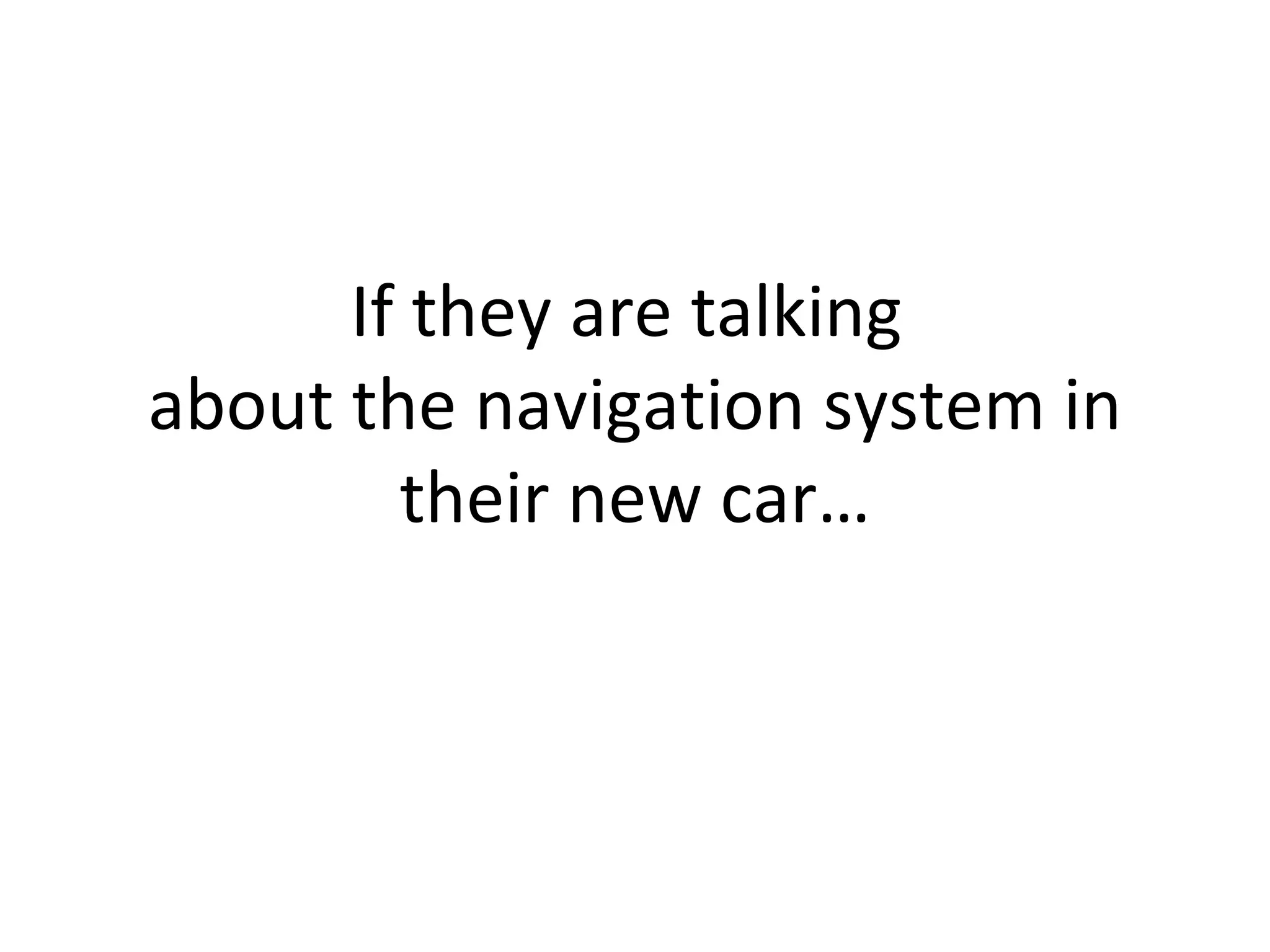 If they are talking  about the navigation system in their new car… 