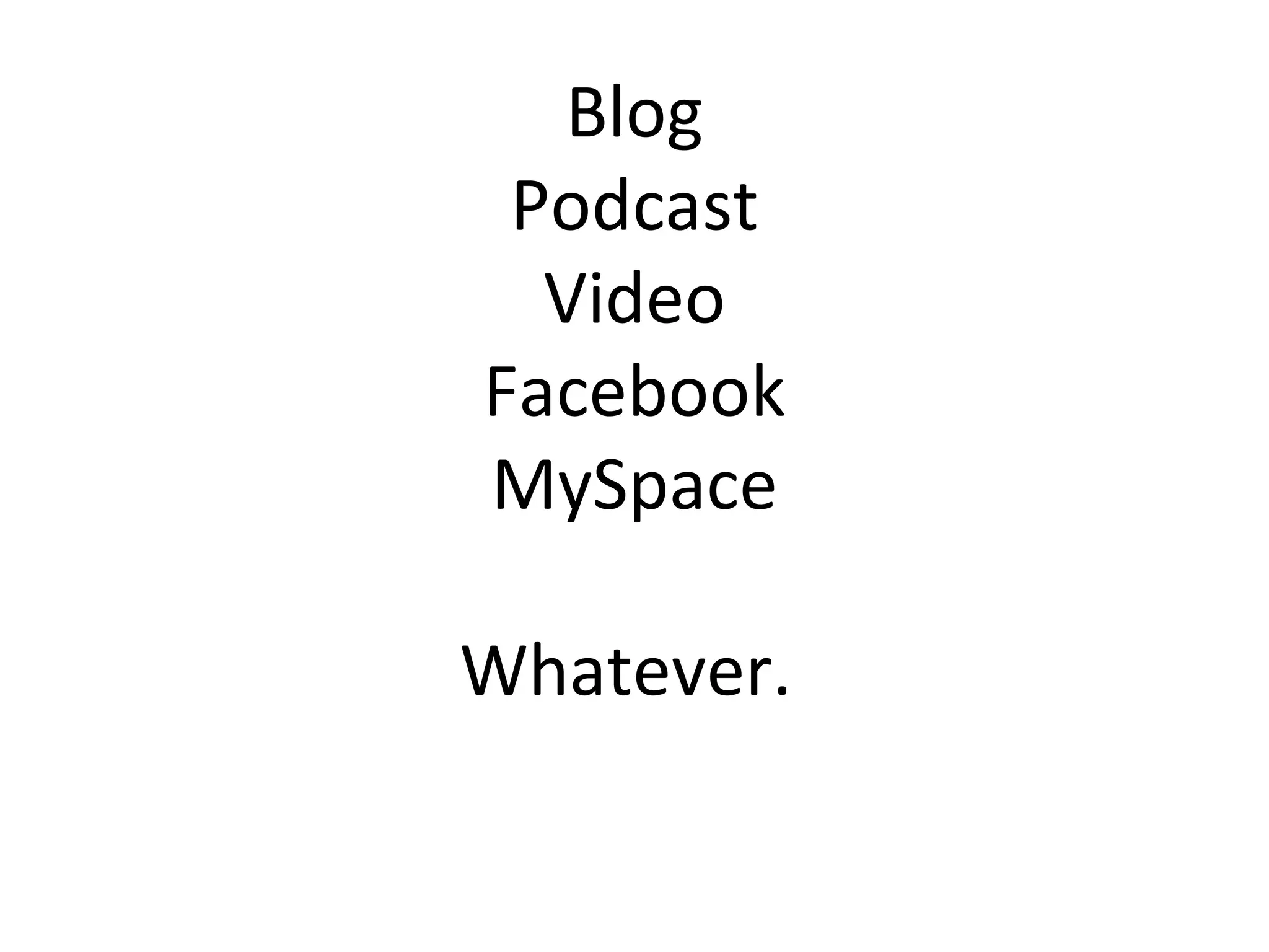 Blog Podcast Video Facebook MySpace Whatever.  