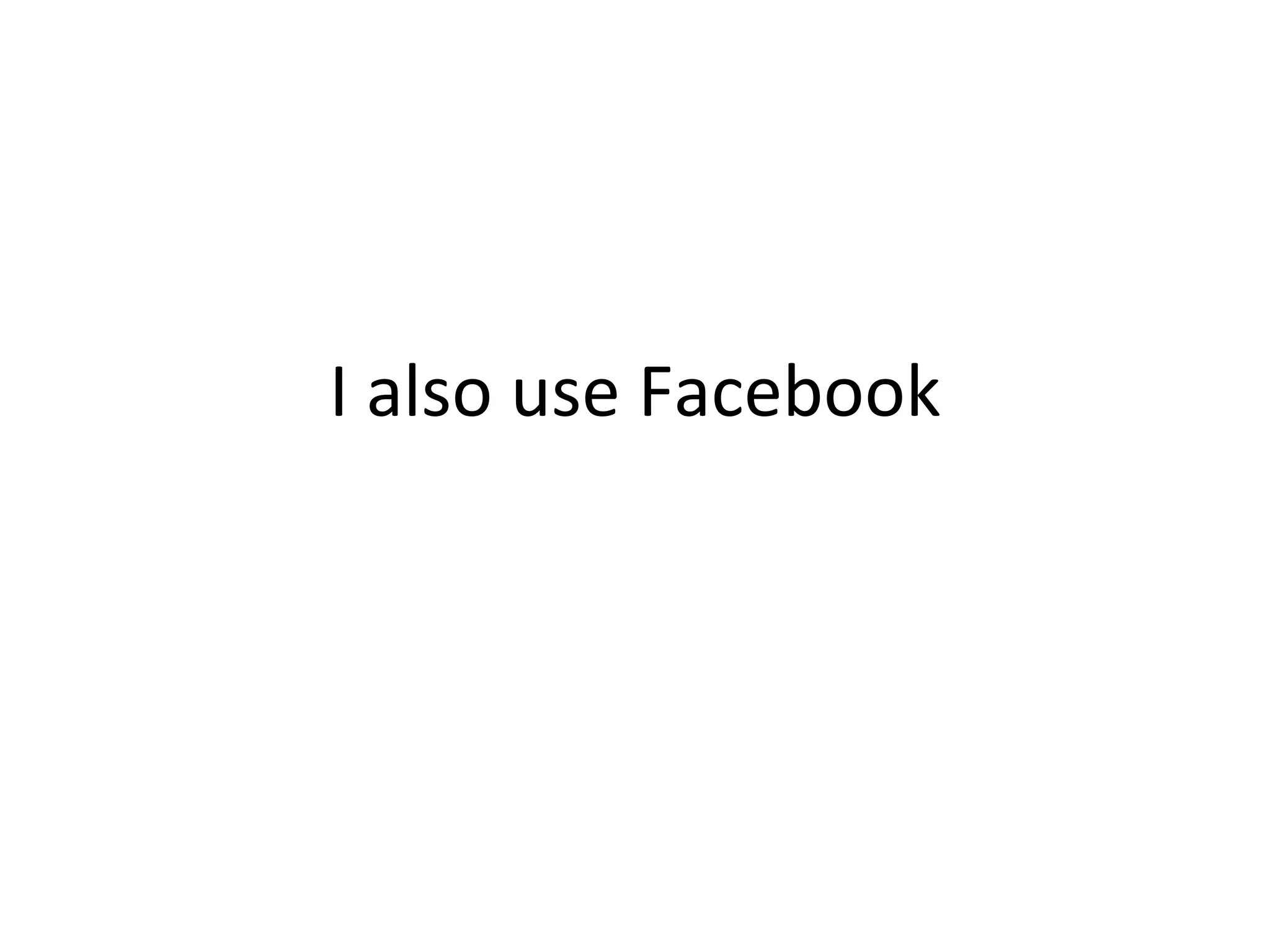 I also use Facebook 