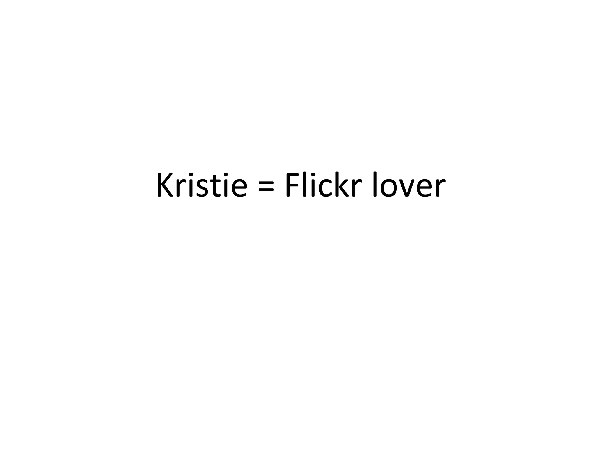 Kristie = Flickr lover 
