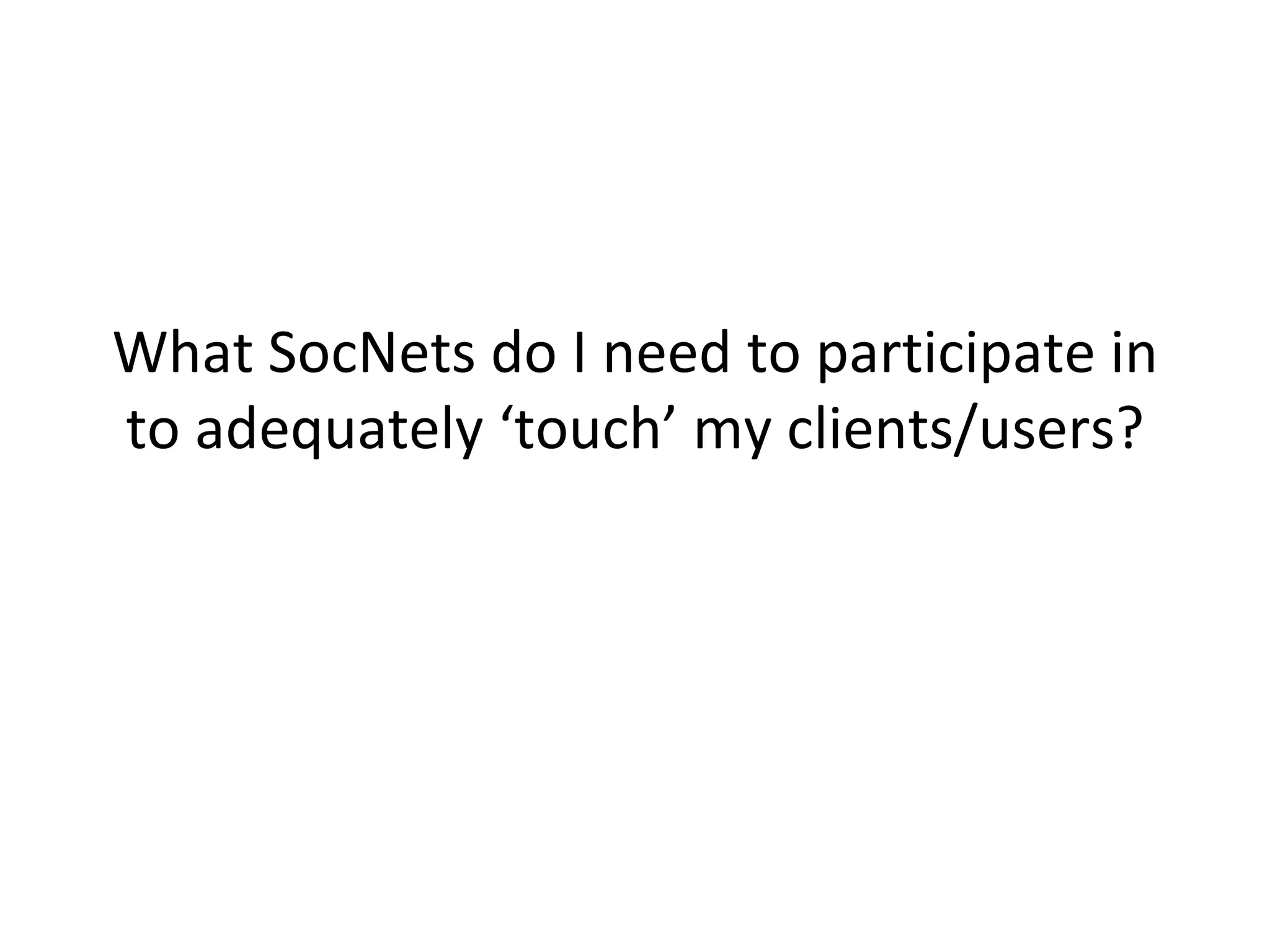 What SocNets do I need to participate in to adequately ‘touch’ my clients/users? 