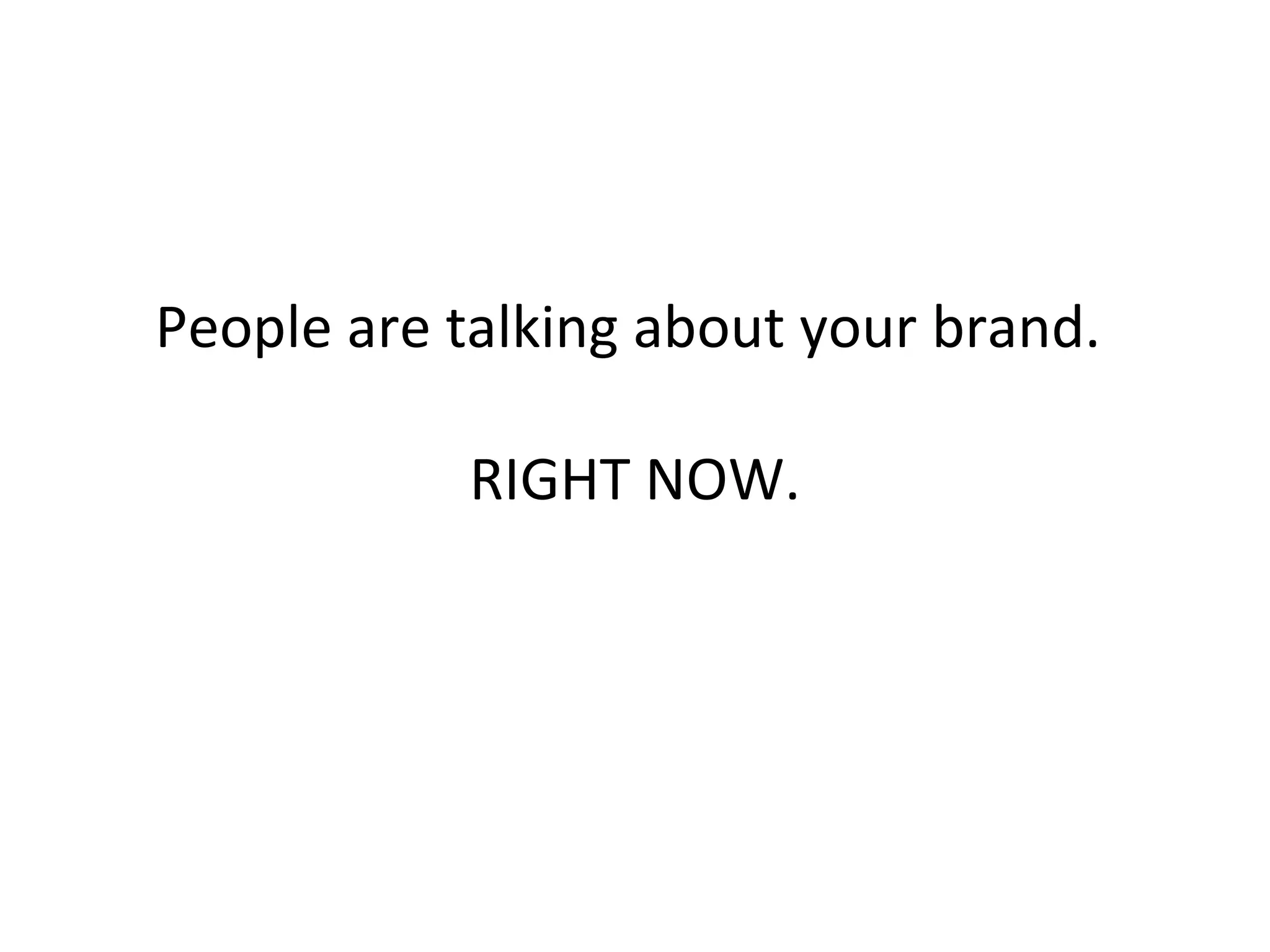 People are talking about your brand.  RIGHT NOW. 