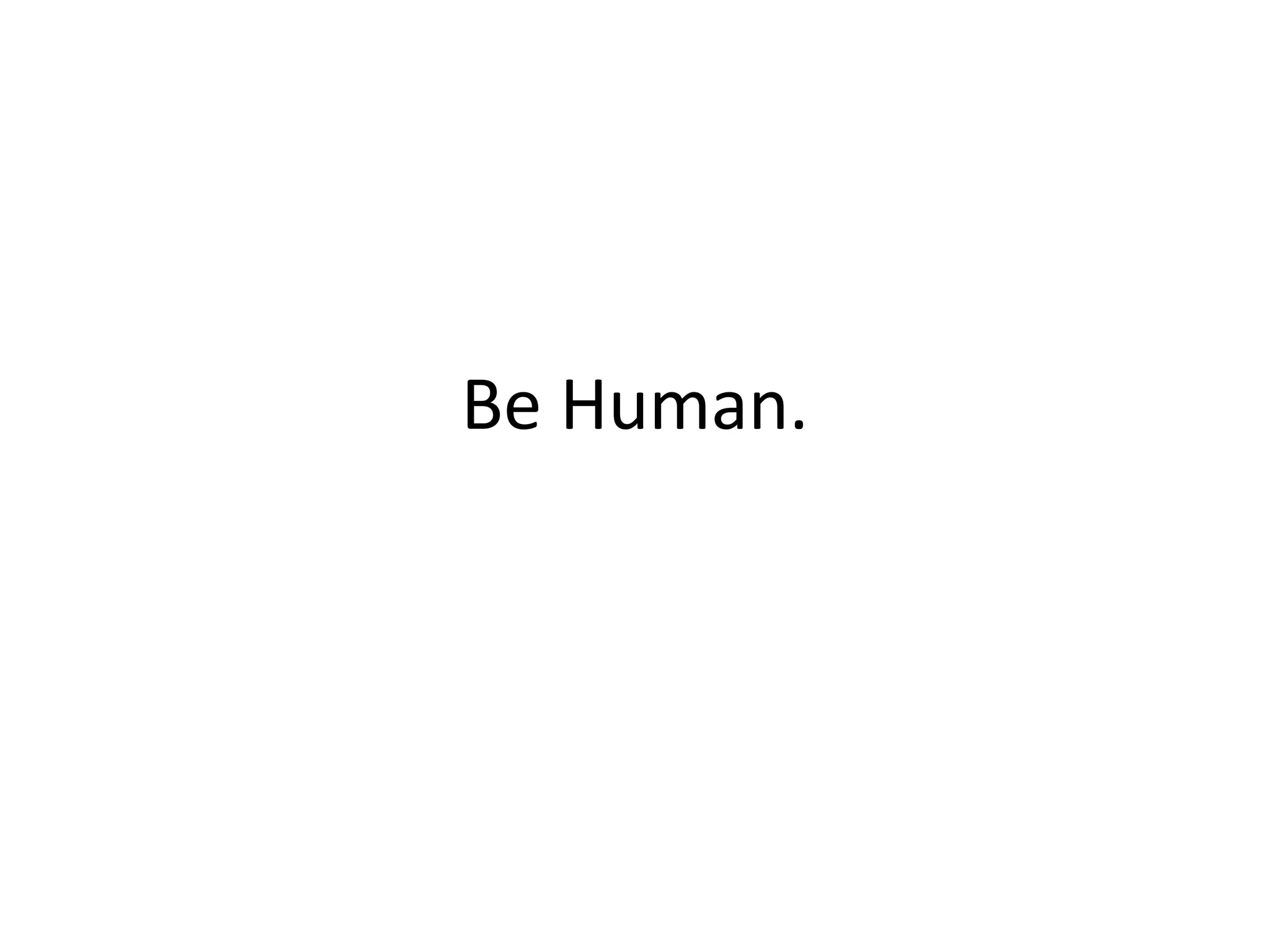 Be Human. 