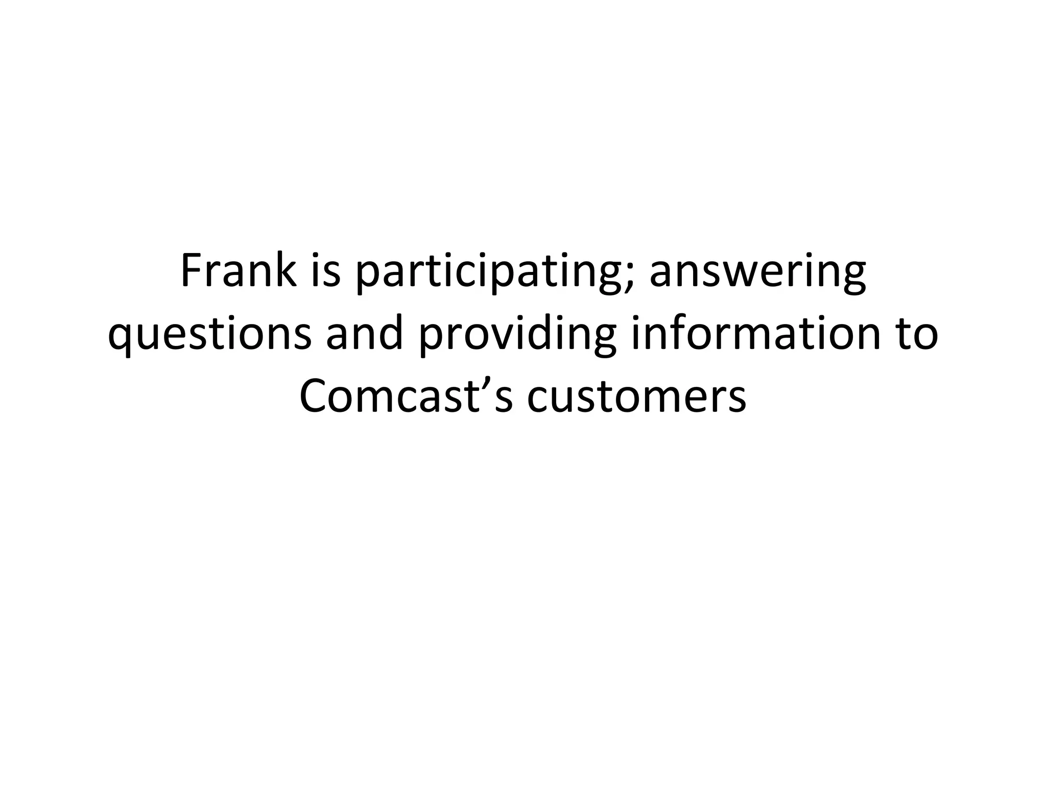 Frank is participating; answering questions and providing information to Comcast’s customers 