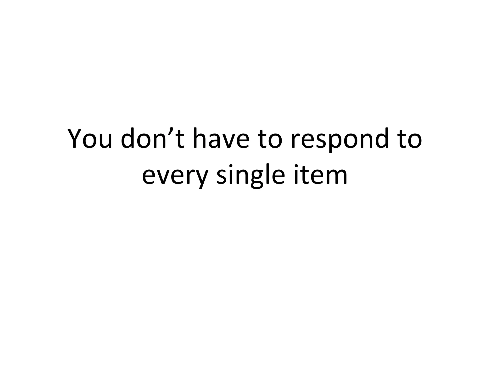 You don’t have to respond to every single item 