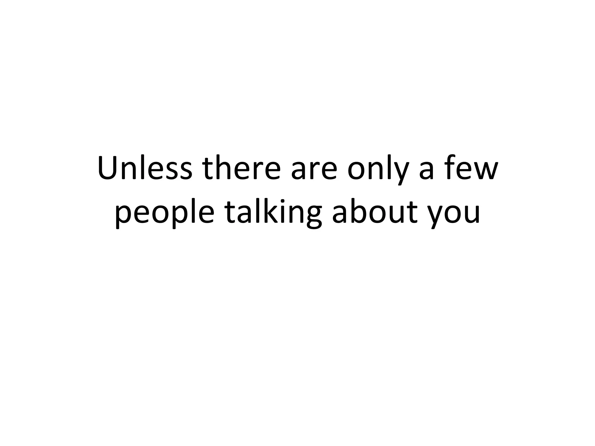Unless there are only a few people talking about you 