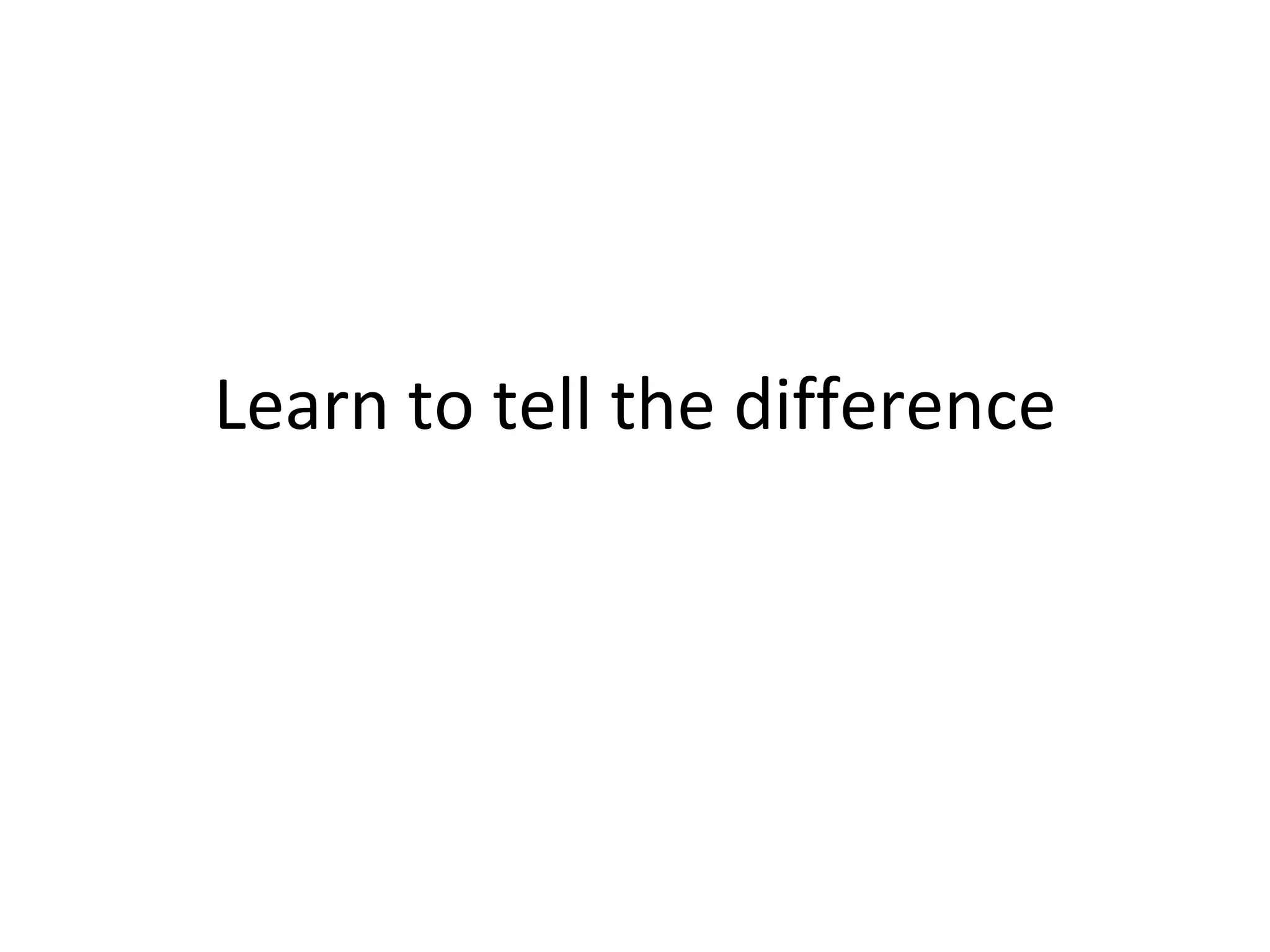 Learn to tell the difference 