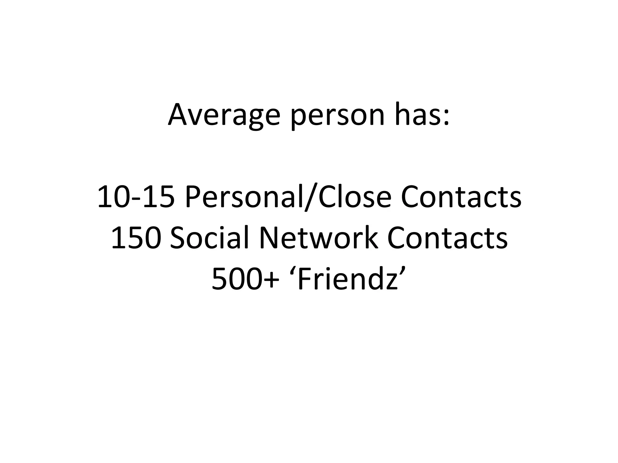 Average person has: 10-15 Personal/Close Contacts 150 Social Network Contacts 500+ ‘Friendz’ 