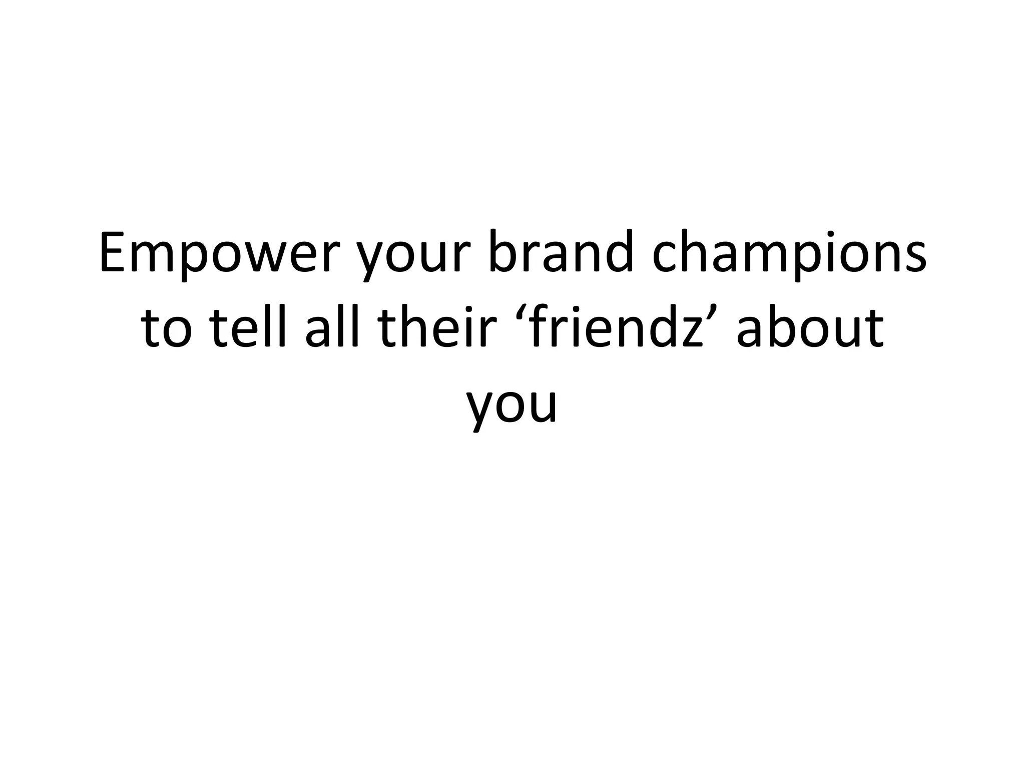 Empower your brand champions to tell all their ‘friendz’ about you 