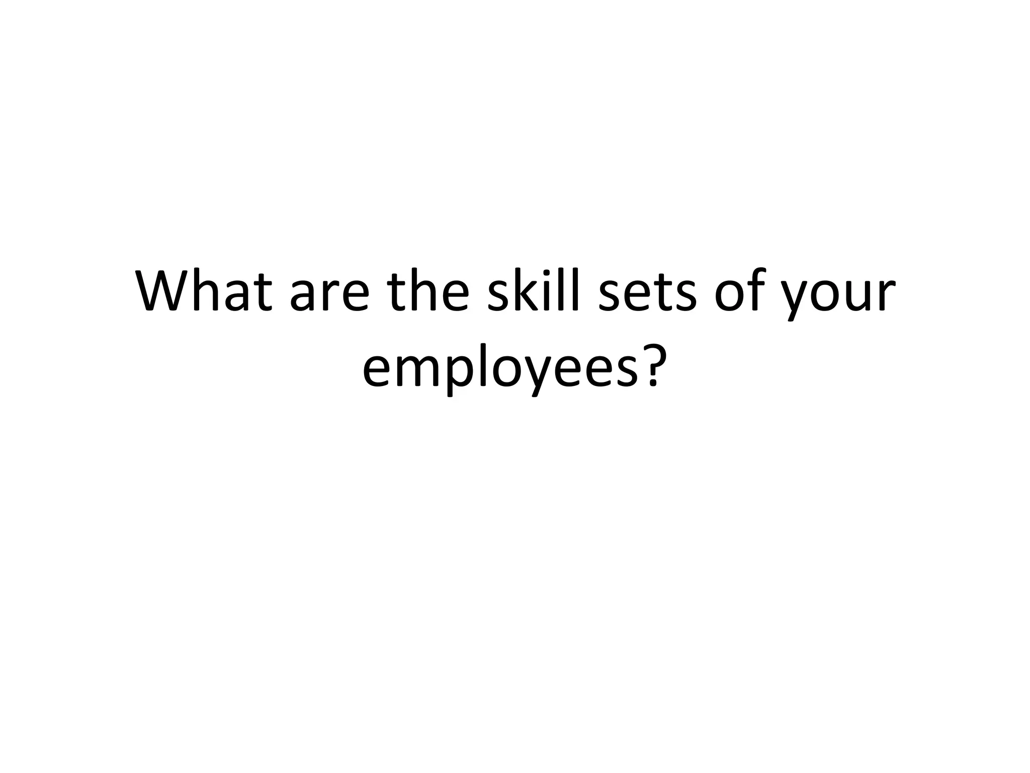 What are the skill sets of your employees? 