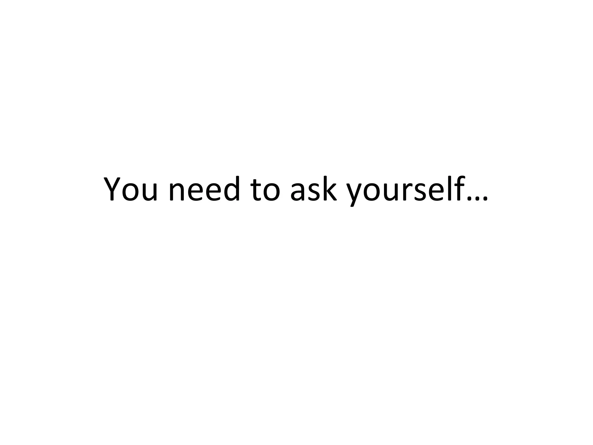 You need to ask yourself… 