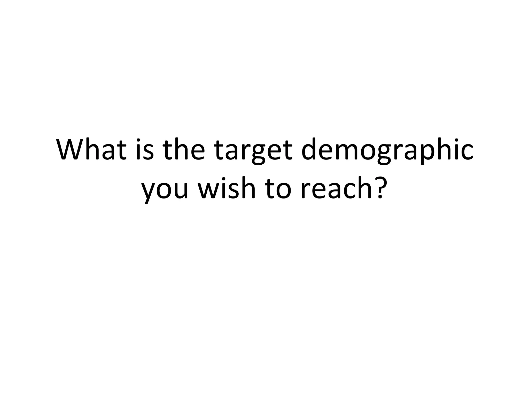 What is the target demographic you wish to reach? 