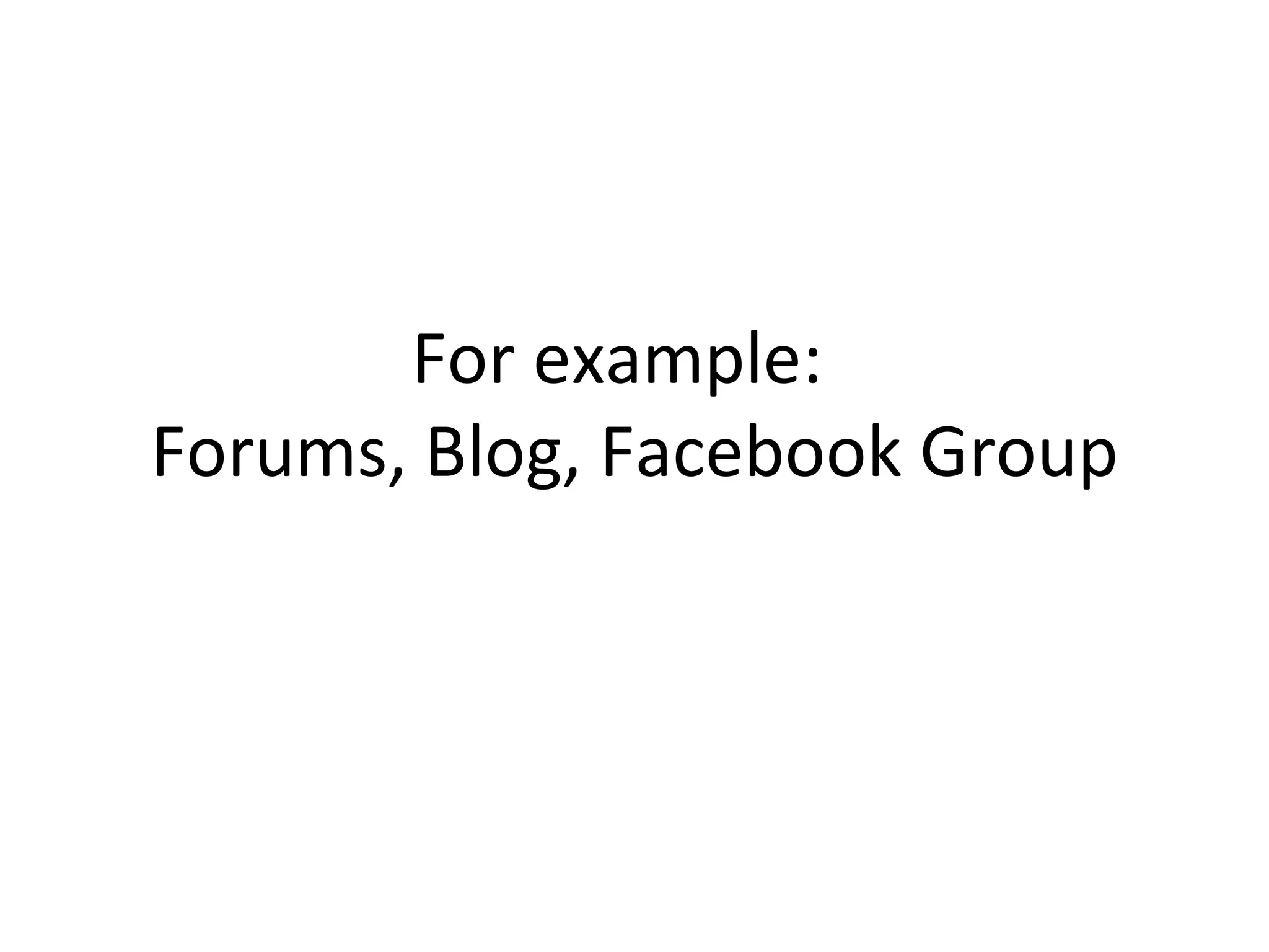 For example:  Forums, Blog, Facebook Group 