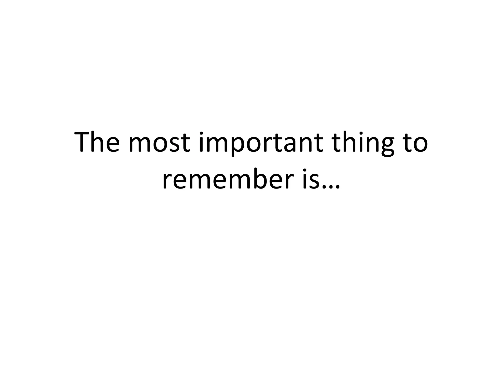 The most important thing to remember is… 