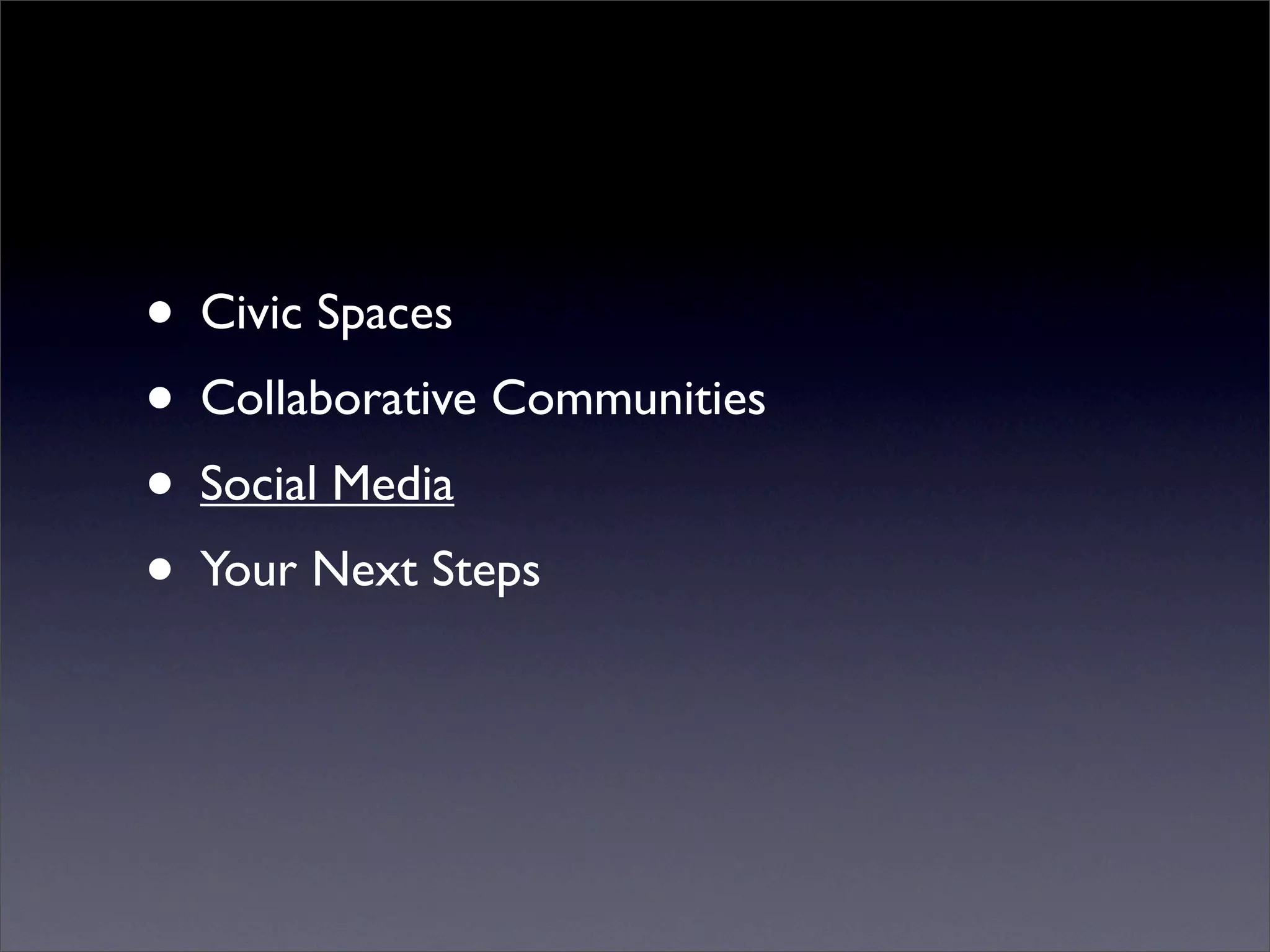 • Civic Spaces
• Collaborative Communities
• Social Media
• Your Next Steps
 