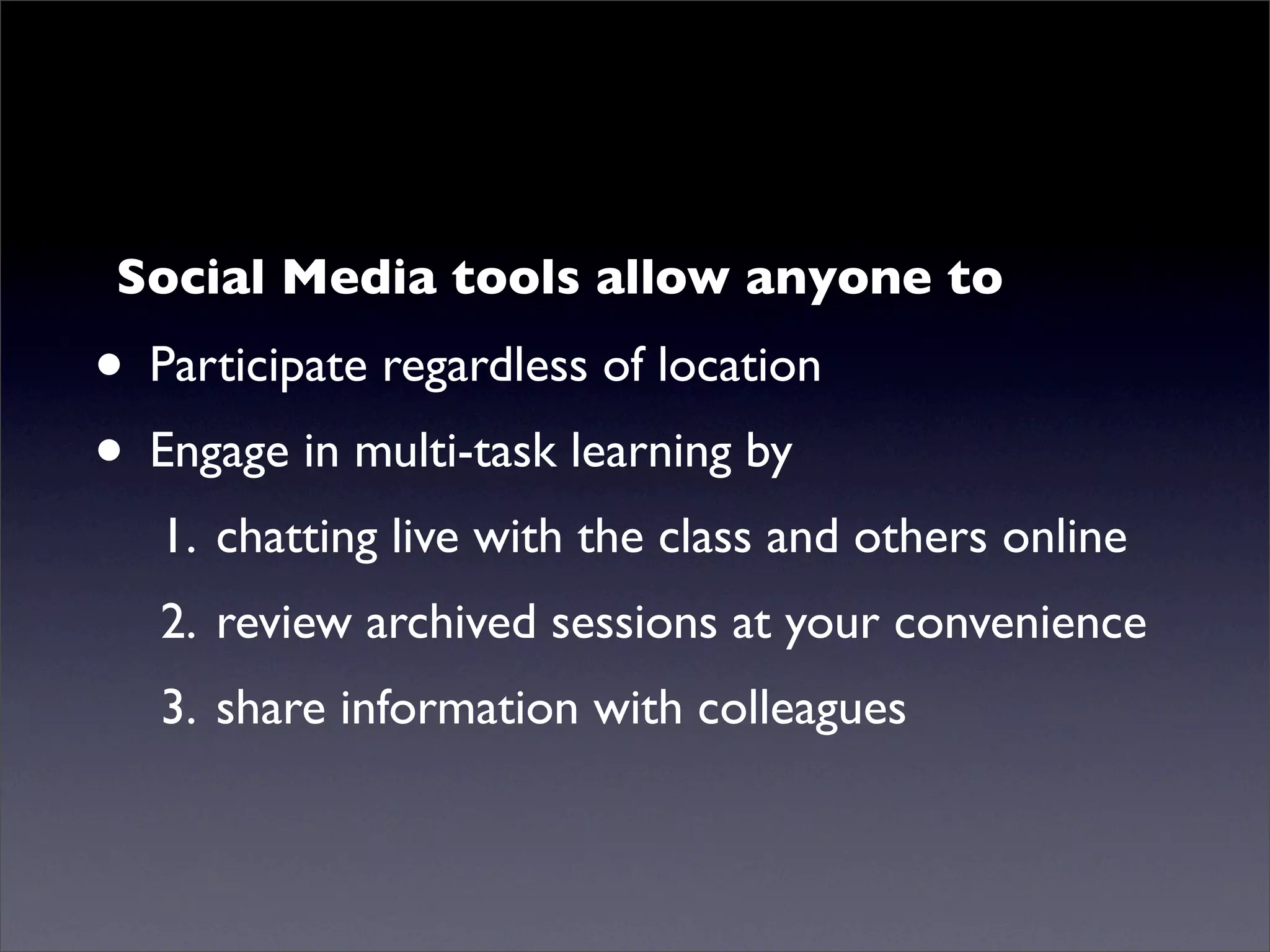 Social Media tools allow anyone to
• Participate regardless of location
• Engage in multi-task learning by
   1. chatting live with the class and others online
   2. review archived sessions at your convenience
   3. share information with colleagues
 