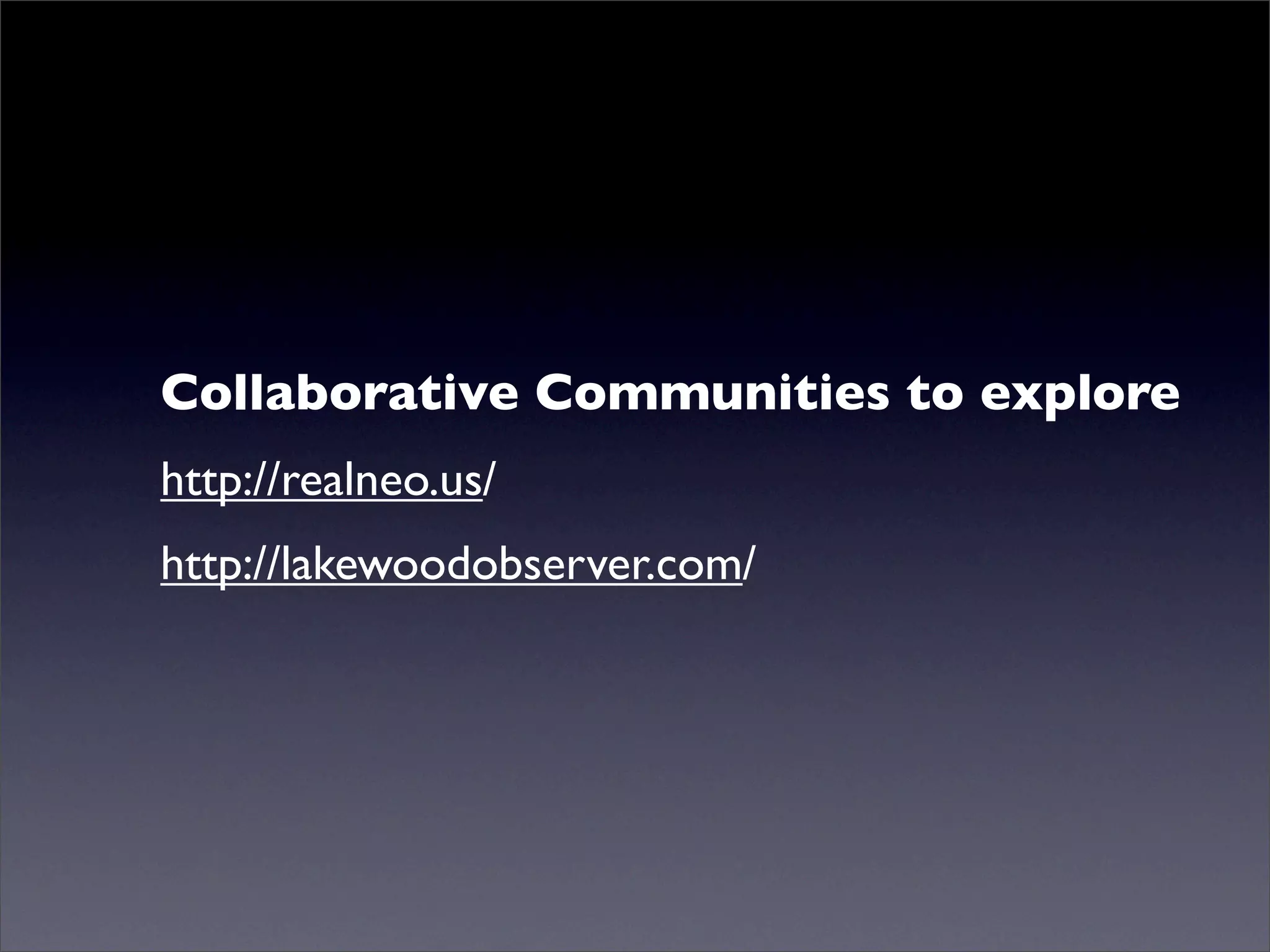 Collaborative Communities to explore
http://realneo.us/
http://lakewoodobserver.com/
 